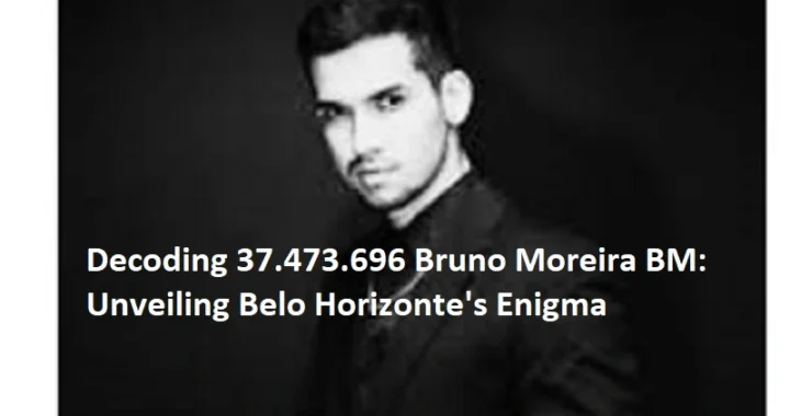 Decoding 37.473.696 Bruno Moreira BM: Unveiling Belo Horizonte’s Enigma