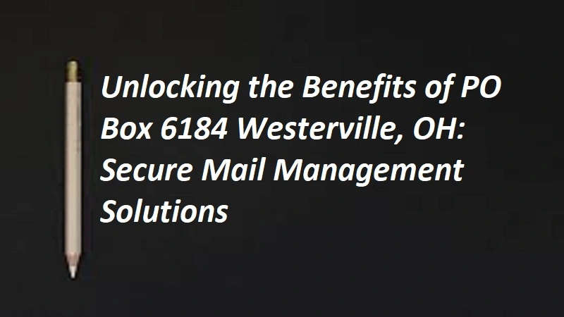 Unlocking the Benefits of PO Box 6184 Westerville, OH: Secure Mail Management Solutions