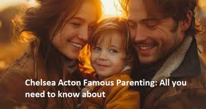 Chelsea Acton Famous Parenting: All you need to know about