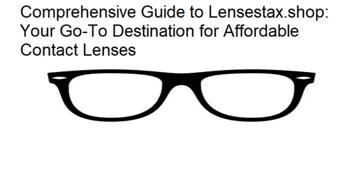 Comprehensive Guide to Lensestax.shop: Your Go-To Destination for Affordable Contact Lenses