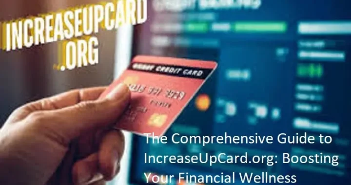 The Comprehensive Guide to IncreaseUpCard.org: Boosting Your Financial Wellness