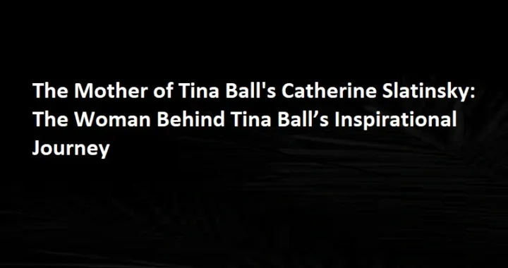 Catherine Slatinsky: The Woman Behind Tina Ball’s Inspirational Journey