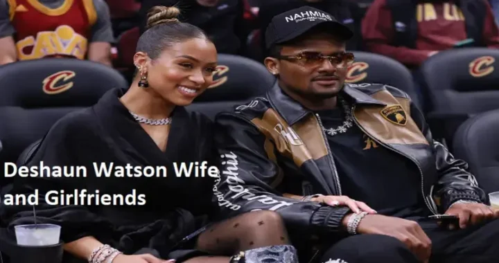 Deshaun Watson’s Relationship Journey: Deshaun Watson Wife and Girlfriends